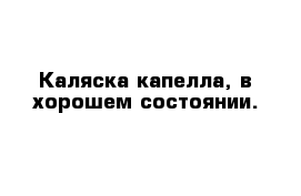 Каляска капелла, в хорошем состоянии.